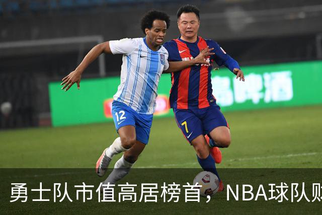 勇士队市值高居榜首，NBA球队财富排名揭晓！
