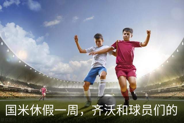 国米休假一周，齐沃和球员们的“放飞自我”之旅