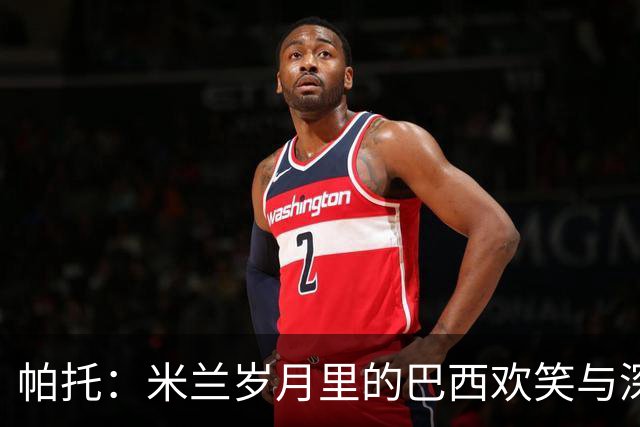 帕托：米兰岁月里的巴西欢笑与深情