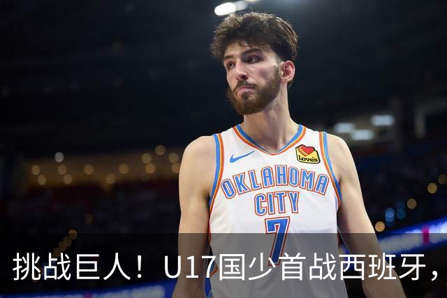 挑战巨人！U17国少首战西班牙，能否逆袭？