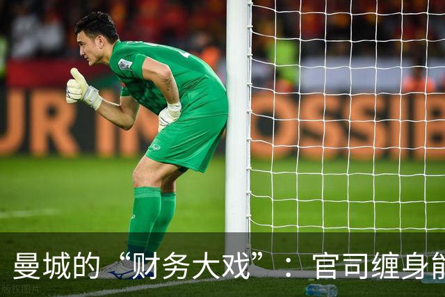 曼城的“财务大戏”：官司缠身能否逆风翻盘？