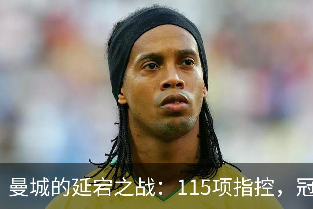 曼城的延宕之战：115项指控，冠军依然高歌猛进！
