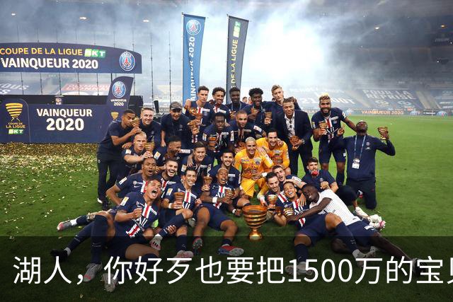 湖人，你好歹也要把1500万的宝贝留下啊！