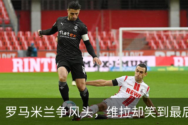 罗马米兰争风头，维拉却笑到最后
