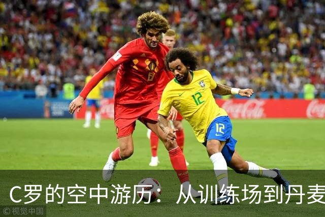 C罗的空中游历：从训练场到丹麦的闪电之旅